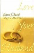 Love Your Husband - Baird, Gloria E.; McKean, Kay S.