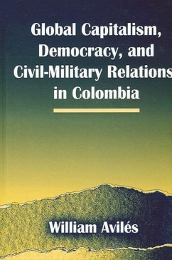 Global Capitalism, Democracy, and Civil-Military Relations in Colombia - Aviles, William
