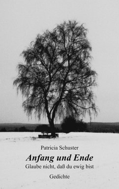 Anfang und Ende. Glaube nicht, daß du ewig bist. Gedichte - Schuster, Patricia