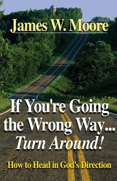 If You're Going the Wrong Way...Turn Around!: How to Head in God's Direction - Moore, James W.