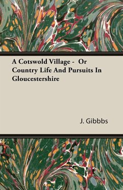 A Cotswold Village - Or Country Life and Pursuits in Gloucestershire - Gibbbs, J. Arthur