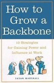 How to Grow a Backbone: 10 Strategies for Gaining Power and Influence at Work