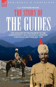 THE STORY OF THE GUIDES - THE EXPLOITS OF THE SOLDIERS OF THE FAMOUS INDIAN ARMY REGIMENT FROM THE NORTHWEST FRONTIER 1847 - 1900 - Younghusband, G. J.