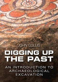 Digging Up the Past: An Introduction to Archaeological Excavation - Collis, John