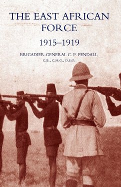 The East African Force 1915-1919 - Fendall, C. P.; Brig-Gen C. P. Fendall, C. P. Fendall; Brig-Gen C. P. Fendall