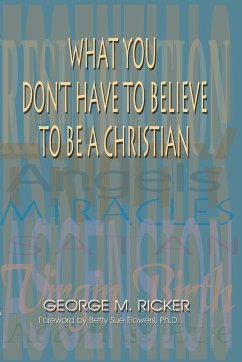 What You Don't Have to Believe to Be a Christian - Ricker, George M.