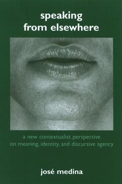 Speaking from Elsewhere: A New Contextualist Perspective on Meaning, Identity, and Discursive Agency - Medina, José