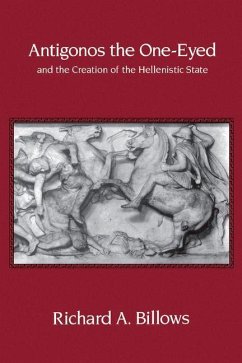 Antigonos the One-Eyed and the Creation of the Hellenistic State - Billows, Richard A.