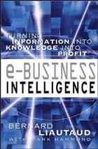 e-Business Intelligence: Turning Information into Knowledge into Profit - Liautaud, Bernard