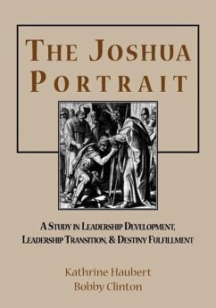 The Joshua Portrait: A Study in Leadership Development, Leadership Transition, and Destiny Fulfillment - Clinton, Bobby; Haubert, Kathrine