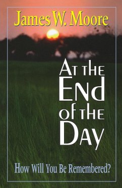 At the End of the Day: How Will You Be Remembered? - Moore, James W.