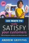 101 Ways to Really Satisfy Your Customers: How to Keep Your Customers and Attract New Ones - Griffiths, Andrew
