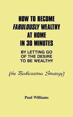 How to Become Fabulously Wealthy at Home in 30 Minutes by Letting Go of the Desire to Be Wealthy: The Bodhisattva Strategy - Williams, Paul