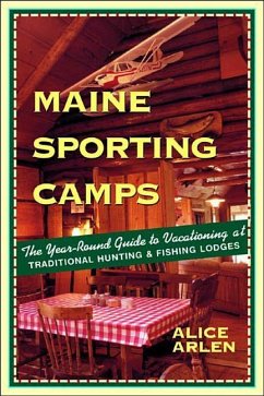 Maine Sporting Camps: The Year-Round Guide to Vacationing at Traditional Hunting and Fishing Camps - Arlen, Alice