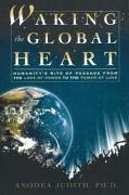 Waking the Global Heart: Humanity's Rite of Passage from the Love of Power to the Power of Love - Judith, Anodea