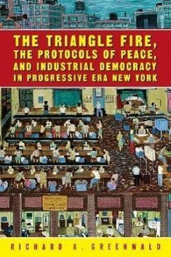 The Triangle Fire, the Protocols of Peace, and Industrial Democracy in Progressive Era New York - Greenwald, Richard A.