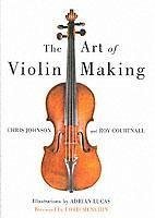 Art of Violin Making - Johnson, Chris; Courtnall, Roy