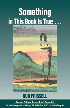 Something in This Book Is True...: The Official Companion to Nothing in This Book Is True, But It's Exactly How Things Are - Frissell, Bob