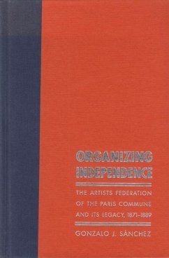 Organizing Independence: The Artists' Federation of the Paris Commune and Its Legacy, 1871-1889 - Sánchez, Gonzalo J.