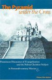 The Pyramid Under the Cross: Franciscan Discourses of Evangelization and the Nahua Christian Subject in Sixteenth-Century Mexico