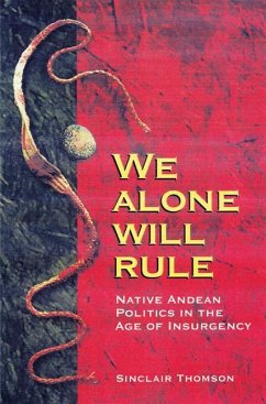 We Alone Will Rule: Native Andean Politics in the Age of Insurgency - Thomson, Sinclair