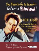 You Have to Go to School-You're the Principal!: 101 Tips to Make It Better for Your Students, Your Staff, and Yourself