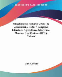 Miscellaneous Remarks Upon The Government, History, Religions, Literature, Agriculture, Arts, Trade, Manners And Customs Of The Chinese
