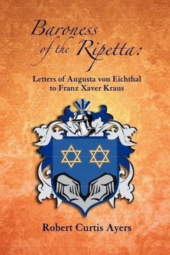 Baroness of the Ripetta: Letters of Augusta Von Eichthal to Franz Xaver Kraus - Ayers, Robert Curtis; Eichthal, Augusta von