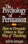 The Psychology of Persuasion: How to Persuade Others to Your Way of Thinking - Hogan, Kevin