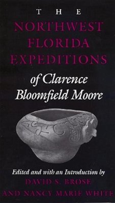 The Northwest Florida Expeditions of Clarence Bloomfield Moore - Moore, Clarence Bloomfield; White, Nancy Marie