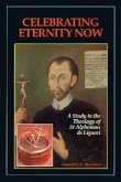 Celebrating Eternity Now: A Study of the Theology of Saint Alphonsus Liguori, 1696-1787