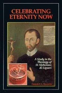 Celebrating Eternity Now: A Study of the Theology of Saint Alphonsus Liguori, 1696-1787 - Swanston, Hamish
