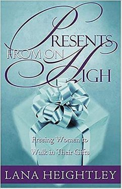 Presents from on High: Freeing Women to Walk in Their Gifts - Heightly, Lana