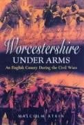 Worcestershire Under Arms: An English County During the Civil Wars - Atkin, Malcolm