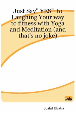 Just Say Yes to Laughing Your Way to Fitness with Yoga and Meditation (and That's No Joke) - Bhatia, Sushil