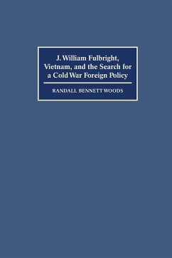 J. William Fulbright, Vietnam, and the Search for a Cold War Foreign Policy - Woods, Randall Bennett