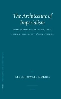 The Architecture of Imperialism: Military Bases and the Evolution of Foreign Policy in Egypt's New Kingdom - Morris, Ellen