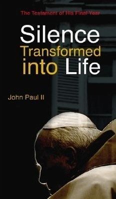 Silence Transformed Into Life: The Testament of His Final Year - John Paul II