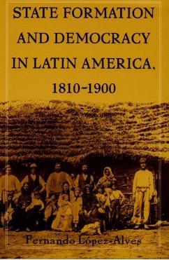 State Formation and Democracy in Latin America, 1810-1900 - Lopez-Alves, Fernando