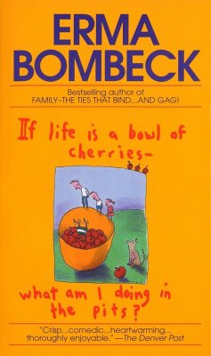 If Life Is a Bowl of Cherries What Am I Doing in the Pits? - Bombeck, Erma