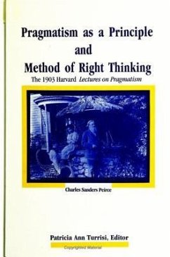 Pragmatism as a Principle and Method of Right Thinking: The 1903 Harvard Lectures on Pragmatism - Peirce, Charles Sanders