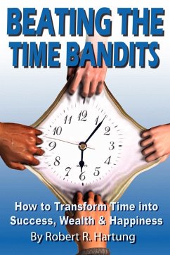 Beating the Time Bandits How to Transform Time Into Success, Wealth & Happiness - Hartung, Robert