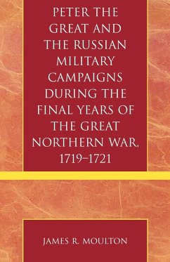 Peter the Great and the Russian Military Campaigns During the Final Years of the Great Northern War, 1719-1721 - Moulton, James R.