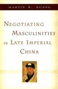 Negotiating Masculinities in Late Imperial China - Huang, Martin W.