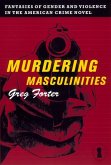 Murdering Masculinities: Fantasies of Gender and Violence in the American Crime Novel