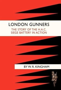 LONDON GUNNERS. THE STORY OF THE H.A.C. SIEGE BATTERY IN ACTION - W. R. Kingham
