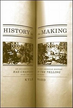 History in the Making: An Absorbing Look at How American History Has Changed in the Telling Over the Last 200 Years - Ward, Kyle