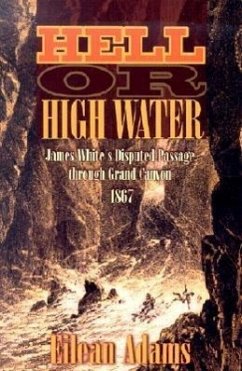 Hell or High Water: James White's Disputed Passage Through Grand Canyon, 1867 - Adams, Eilean