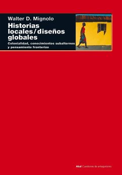 Historia locales, diseños globales : colonialidad, conocimientos subalternos y pensamiento fronterizo - Mignolo, Walter; Vega Solís, Cristina