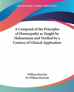 A Compend of the Principles of Homeopathy as Taught by Hahnemann and Verified by a Century of Clinical Application - Boericke, William; Boericke, William